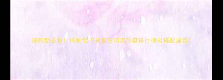 图片 减肥期必看！10种低卡高蛋白肉类热量排行榜及搭配建议1