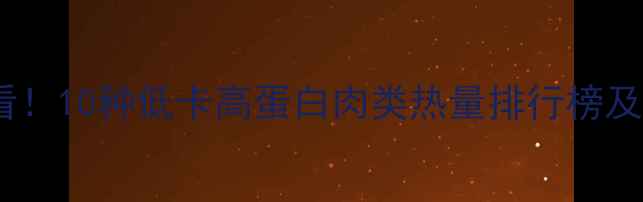 图片 减肥期必看！10种低卡高蛋白肉类热量排行榜及搭配建议2