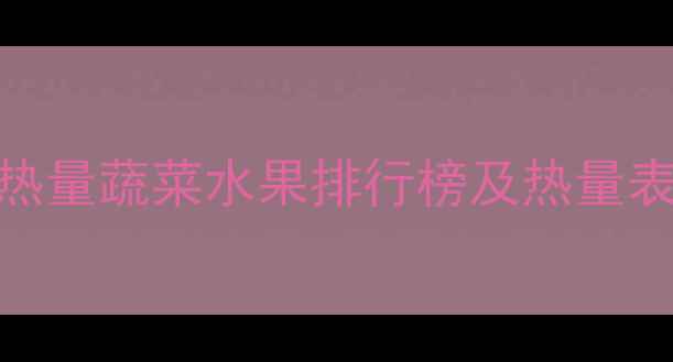 图片 减肥期必看！10种低热量蔬菜水果排行榜及热量表（附科学食用指南）