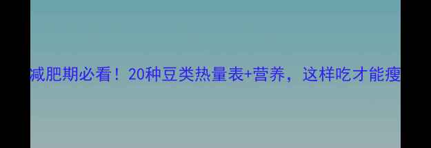 图片 减肥期必看！20种豆类热量表+营养，这样吃才能瘦