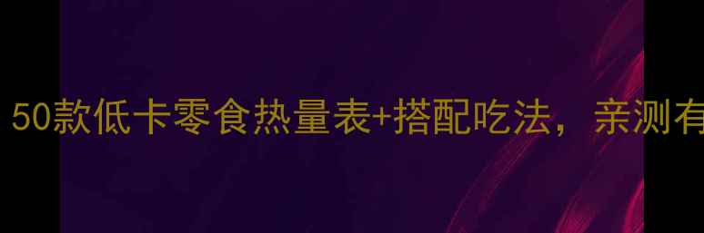 图片 减肥期必看！50款低卡零食热量表+搭配吃法，亲测有效不反弹🍵1