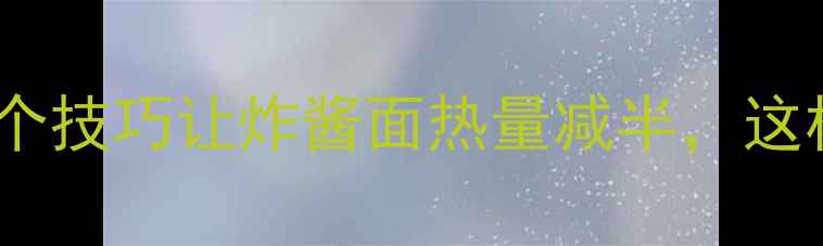 图片 减肥期必看！5个技巧让炸酱面热量减半，这样吃不胖还能瘦