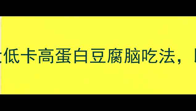 图片 减肥期必看！5大低卡高蛋白豆腐脑吃法，比油条少300大卡