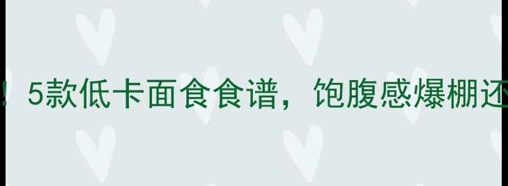 图片 减肥期必看！5款低卡面食食谱，饱腹感爆棚还能瘦肚腩！