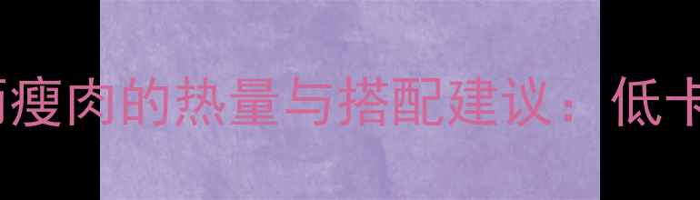 图片 减肥期必看！一两瘦肉的热量与搭配建议：低卡高蛋白饮食指南1