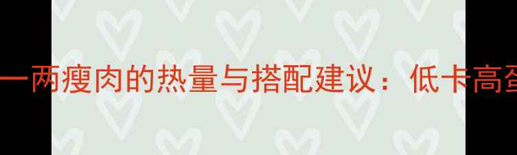 图片 减肥期必看！一两瘦肉的热量与搭配建议：低卡高蛋白饮食指南2