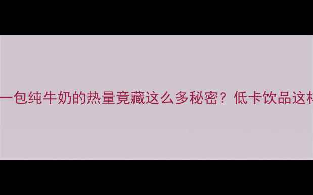 图片 减肥期必看！一包纯牛奶的热量竟藏这么多秘密？低卡饮品这样选才有效！1