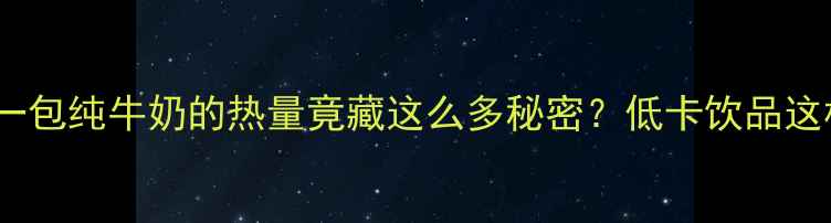 图片 减肥期必看！一包纯牛奶的热量竟藏这么多秘密？低卡饮品这样选才有效！2