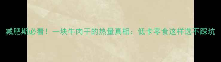 图片 减肥期必看！一块牛肉干的热量真相：低卡零食这样选不踩坑