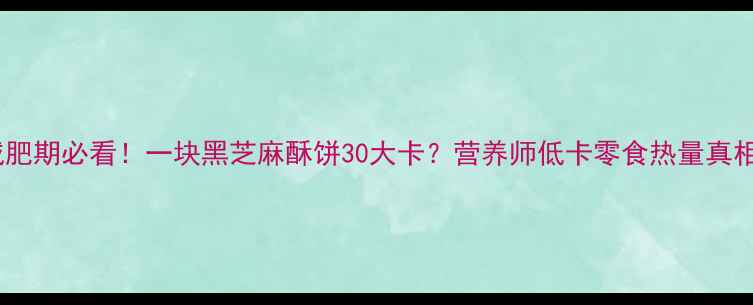 图片 减肥期必看！一块黑芝麻酥饼30大卡？营养师低卡零食热量真相2