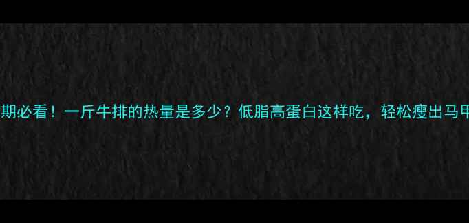 图片 减肥期必看！一斤牛排的热量是多少？低脂高蛋白这样吃，轻松瘦出马甲线2