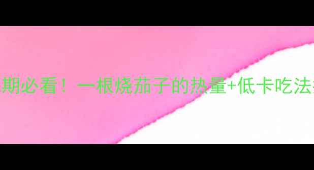 图片 减肥期必看！一根烧茄子的热量+低卡吃法指南