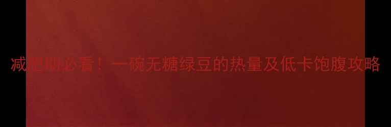 图片 减肥期必看！一碗无糖绿豆的热量及低卡饱腹攻略