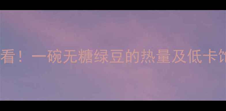 图片 减肥期必看！一碗无糖绿豆的热量及低卡饱腹攻略1