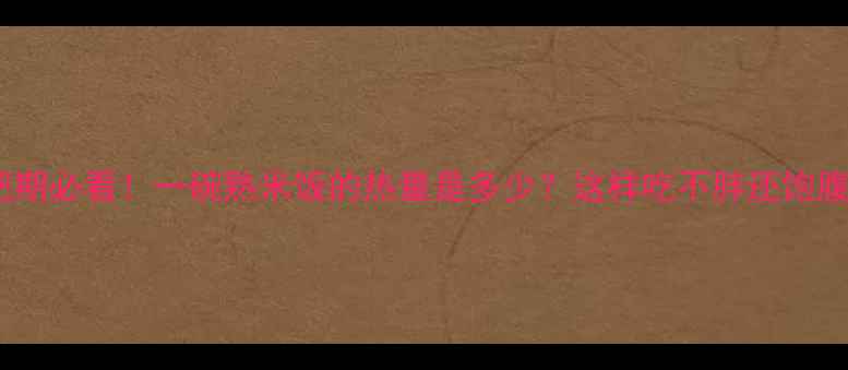 图片 减肥期必看！一碗熟米饭的热量是多少？这样吃不胖还饱腹✨1