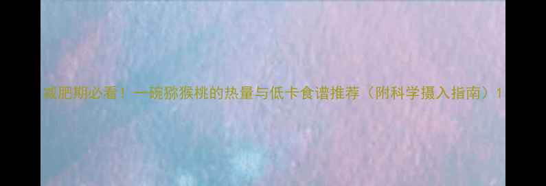 图片 减肥期必看！一碗猕猴桃的热量与低卡食谱推荐（附科学摄入指南）1