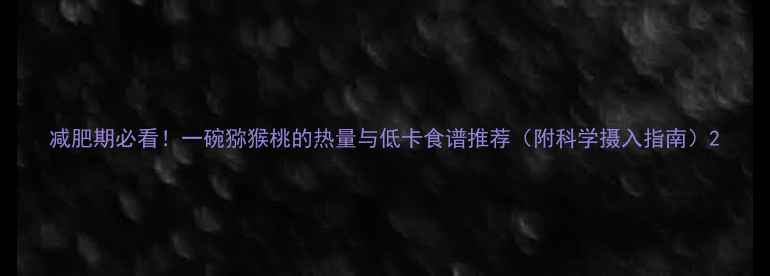 图片 减肥期必看！一碗猕猴桃的热量与低卡食谱推荐（附科学摄入指南）2
