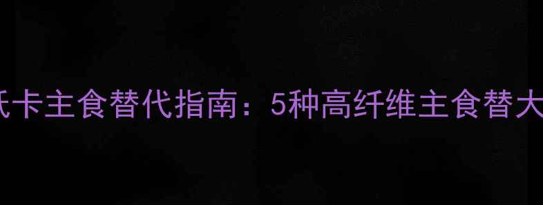 图片 减肥期必看！低卡主食替代指南：5种高纤维主食替大米土豆更健康1