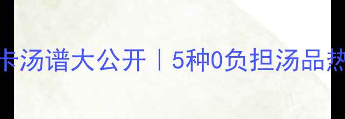 图片 减肥期必看！低卡汤谱大公开｜5种0负担汤品热量表+避坑指南1