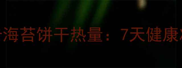 图片 减肥期必看！低卡海苔饼干热量：7天健康减脂零食搭配指南
