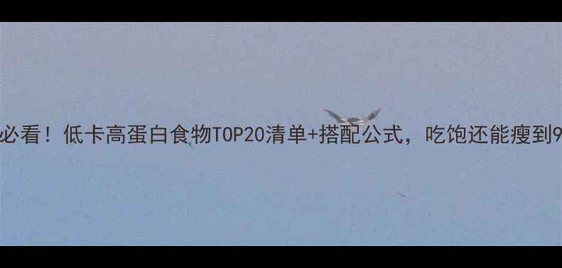 图片 减肥期必看！低卡高蛋白食物TOP20清单+搭配公式，吃饱还能瘦到90斤✅1