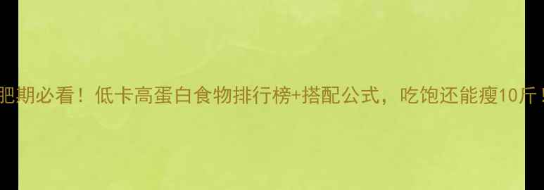 图片 减肥期必看！低卡高蛋白食物排行榜+搭配公式，吃饱还能瘦10斤！2