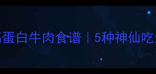 图片 减肥期必看！低脂高蛋白牛肉食谱｜5种神仙吃法让你瘦得快又稳🔥