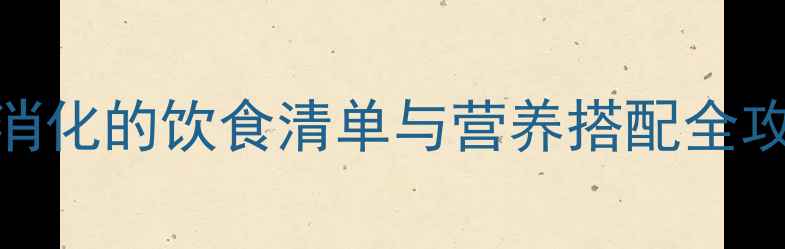 图片 减肥期必看！促进消化的饮食清单与营养搭配全攻略（附科学食谱）
