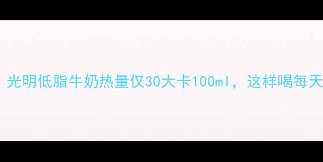 图片 减肥期必看！光明低脂牛奶热量仅30大卡100ml，这样喝每天狂减500大卡