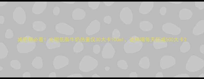 图片 减肥期必看！光明低脂牛奶热量仅30大卡100ml，这样喝每天狂减500大卡2