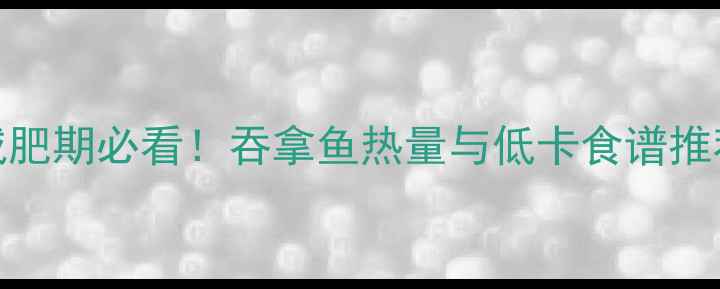 图片 减肥期必看！吞拿鱼热量与低卡食谱推荐