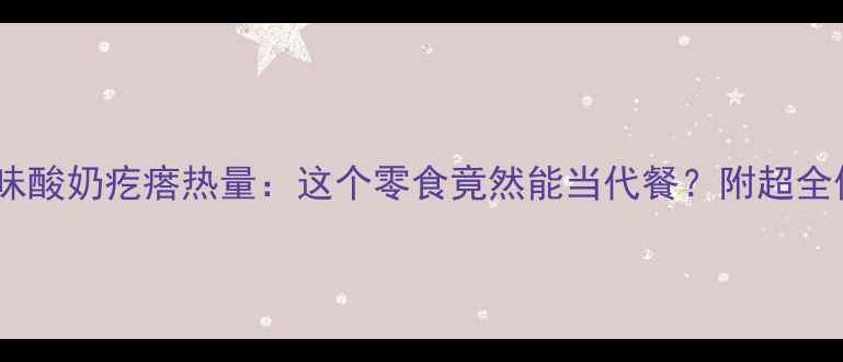 图片 减肥期必看！咸味酸奶疙瘩热量：这个零食竟然能当代餐？附超全低卡吃法攻略🔥1