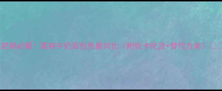 图片 减肥期必看！嘉顿牛奶面包热量对比（附低卡吃法+替代方案）🥖✨1