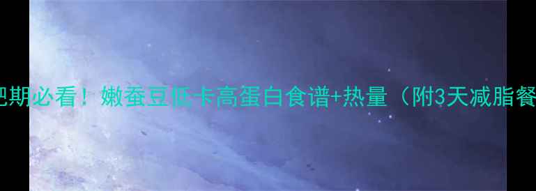 图片 减肥期必看！嫩蚕豆低卡高蛋白食谱+热量（附3天减脂餐）1