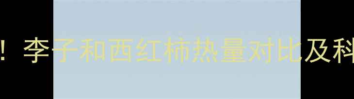 图片 减肥期必看！李子和西红柿热量对比及科学搭配建议