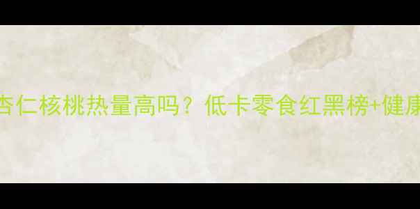 图片 减肥期必看！杏仁核桃热量高吗？低卡零食红黑榜+健康吃法大公开🔥