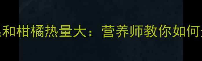 图片 减肥期必看！梨和柑橘热量大：营养师教你如何选对水果更燃脂