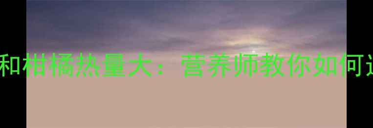 图片 减肥期必看！梨和柑橘热量大：营养师教你如何选对水果更燃脂2