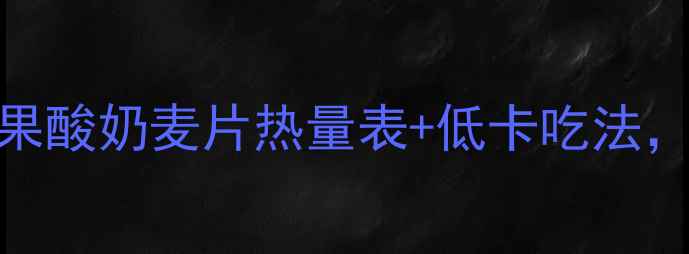图片 减肥期必看！水果坚果酸奶麦片热量表+低卡吃法，这样吃不胖还饱腹！
