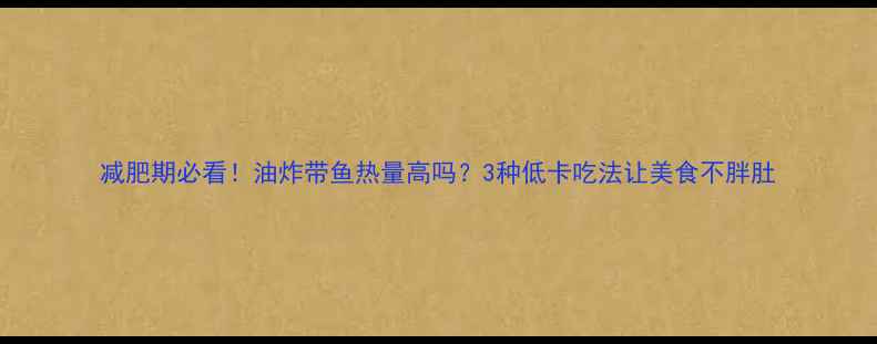 图片 减肥期必看！油炸带鱼热量高吗？3种低卡吃法让美食不胖肚