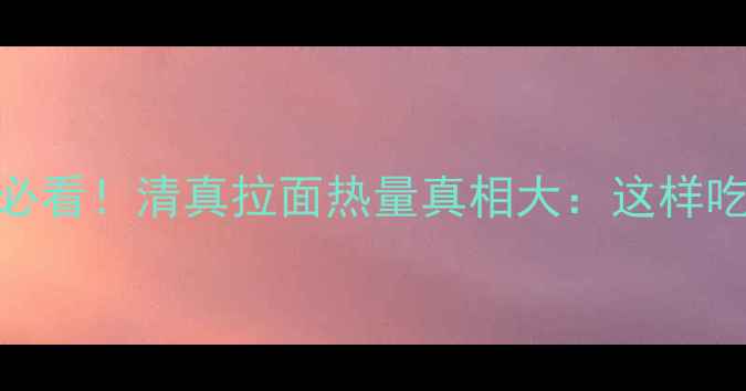 图片 减肥期必看！清真拉面热量真相大：这样吃也能瘦