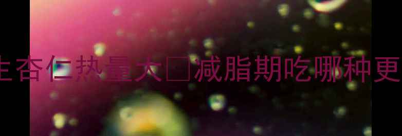 图片 减肥期必看！熟杏仁VS生杏仁热量大🥜减脂期吃哪种更刮油？附每日摄入量表1