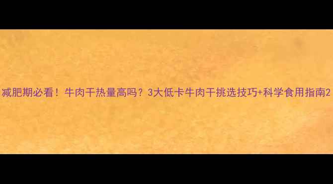 图片 减肥期必看！牛肉干热量高吗？3大低卡牛肉干挑选技巧+科学食用指南2