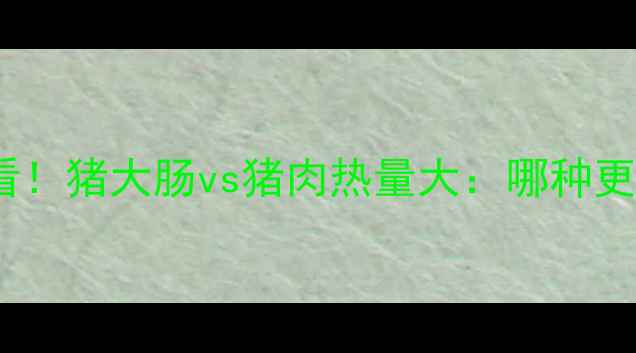 图片 减肥期必看！猪大肠vs猪肉热量大：哪种更值得吃？2