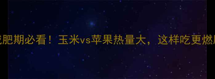 图片 减肥期必看！玉米vs苹果热量大，这样吃更燃脂