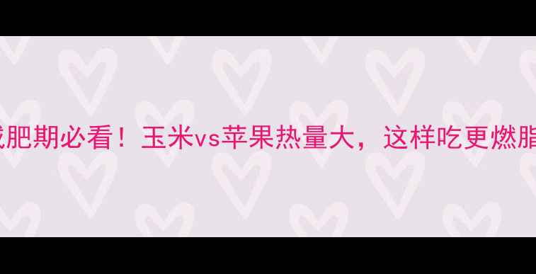 图片 减肥期必看！玉米vs苹果热量大，这样吃更燃脂1