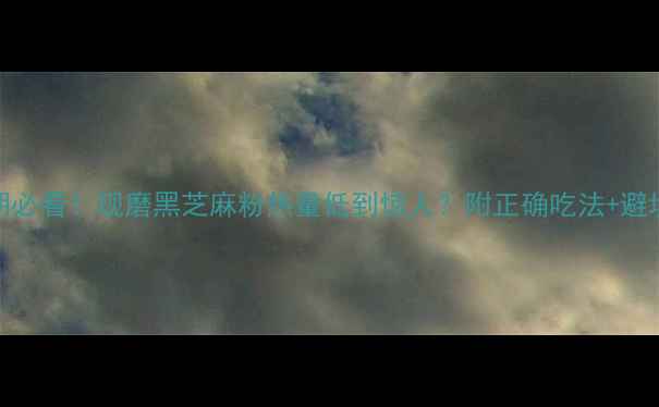 图片 减肥期必看！现磨黑芝麻粉热量低到惊人？附正确吃法+避坑指南