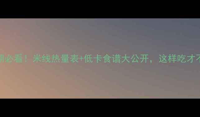 图片 减肥期必看！米线热量表+低卡食谱大公开，这样吃才不会胖