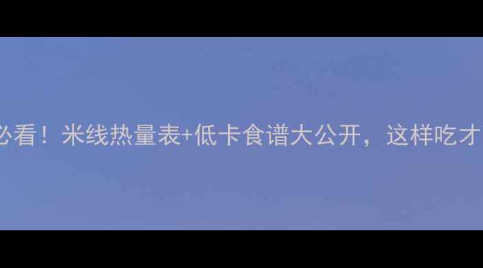 图片 减肥期必看！米线热量表+低卡食谱大公开，这样吃才不会胖2
