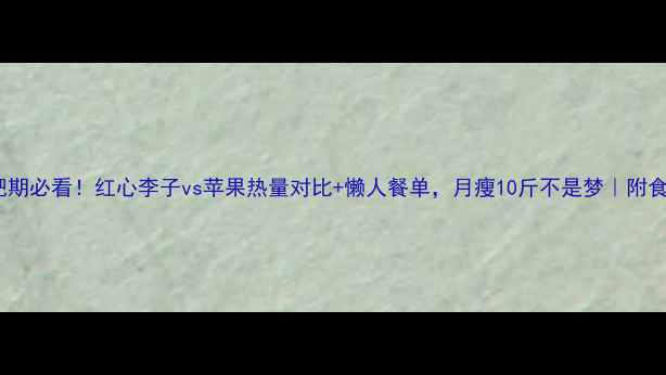 图片 减肥期必看！红心李子vs苹果热量对比+懒人餐单，月瘦10斤不是梦｜附食谱1
